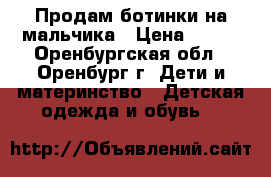 Продам ботинки на мальчика › Цена ­ 200 - Оренбургская обл., Оренбург г. Дети и материнство » Детская одежда и обувь   